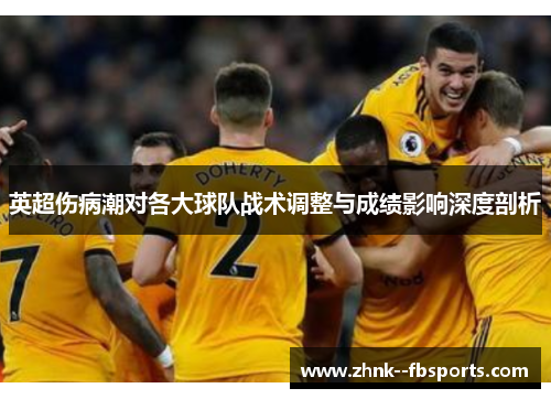 英超伤病潮对各大球队战术调整与成绩影响深度剖析
