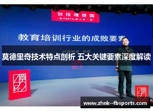 莫德里奇技术特点剖析 五大关键要素深度解读 莫德里奇技术特点剖析 五大关键要素深度解读