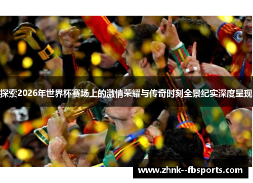 探索2026年世界杯赛场上的激情荣耀与传奇时刻全景纪实深度呈现