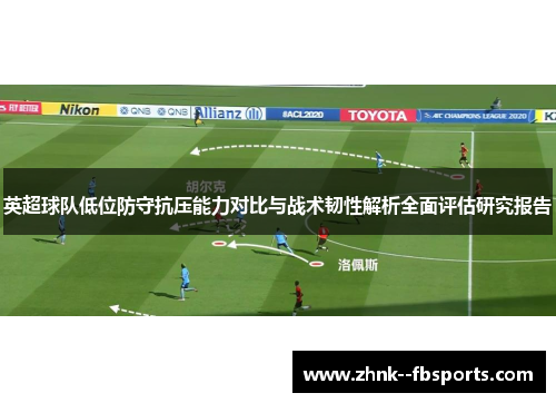 英超球队低位防守抗压能力对比与战术韧性解析全面评估研究报告 英超球队低位防守抗压能力对比与战术韧性解析全面评估研究报告