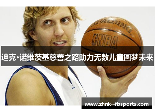 迪克·诺维茨基慈善之路助力无数儿童圆梦未来 迪克·诺维茨基慈善之路助力无数儿童圆梦未来