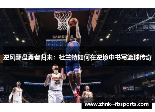 逆风翻盘勇者归来:杜兰特如何在逆境中书写篮球传奇 逆风翻盘勇者归来:杜兰特如何在逆境中书写篮球传奇