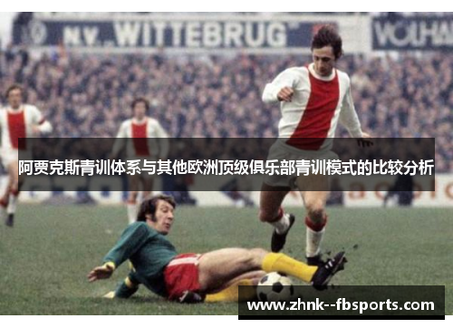 阿贾克斯青训体系与其他欧洲顶级俱乐部青训模式的比较分析 阿贾克斯青训体系与其他欧洲顶级俱乐部青训模式的比较分析