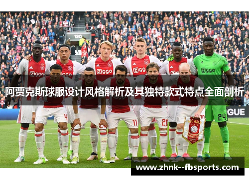 阿贾克斯球服设计风格解析及其独特款式特点全面剖析 阿贾克斯球服设计风格解析及其独特款式特点全面剖析