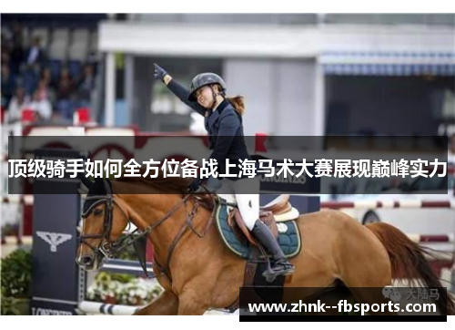 顶级骑手如何全方位备战上海马术大赛展现巅峰实力 顶级骑手如何全方位备战上海马术大赛展现巅峰实力