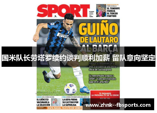 国米队长劳塔罗续约谈判顺利加薪 留队意向坚定 国米队长劳塔罗续约谈判顺利加薪 留队意向坚定